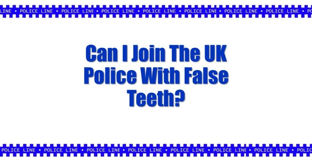 Can I Join The UK Police With False Teeth