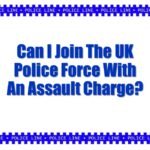 Can I Join The UK Police Force With An Assault Charge